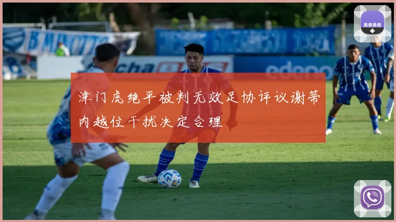 津门虎绝平被判无效足协评议谢蒂内越位干扰决定合理