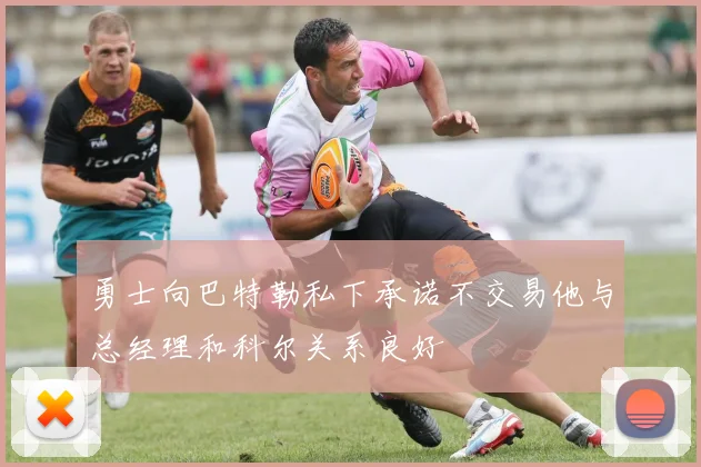 勇士向巴特勒私下承诺不交易他与总经理和科尔关系良好