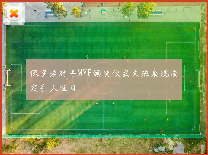 保罗谈对手MVP颁奖仪式文班表现淡定引人注目