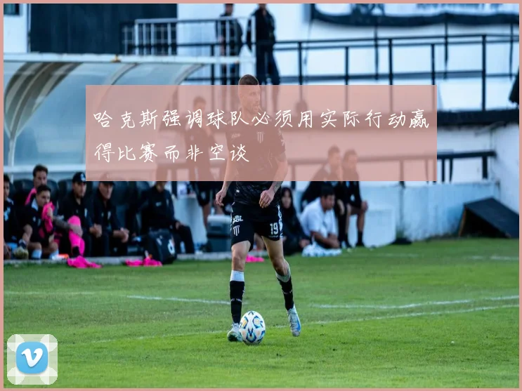 哈克斯强调球队必须用实际行动赢得比赛而非空谈