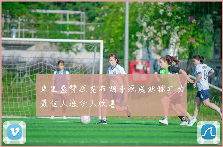 库里盛赞迈克布朗夺冠成就称其为最佳人选令人欣喜