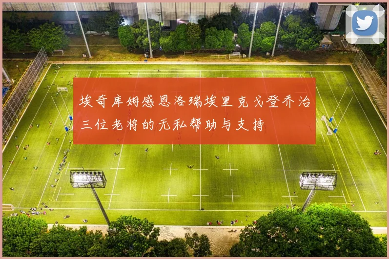 埃奇库姆感恩洛瑞埃里克戈登乔治三位老将的无私帮助与支持